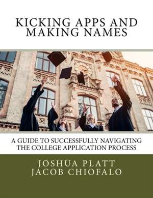 Kicking Apps and Making Names: A Guide to Successfully Navigating the College Application Process de Jacob Chiofalo