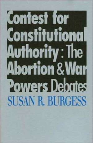 Contest for Constitutional Authority: The Abortion War Powers Debates de Susan R. Burgess