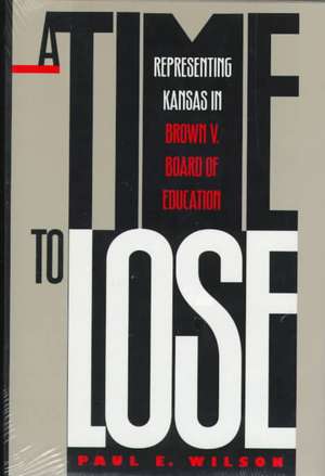 A Time to Lose: Representing Kansas in Brown V. Board of Education de Paul E. Wilson