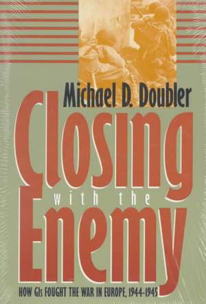 Closing with the Enemy: How GIs Fought the War in Europe, 1944-1945 de Michael D. Doubler