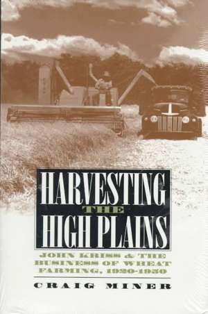 Harvesting the High Plains: John Kriss and the Business of Wheat Farming, 1920-1950 de H. Craig Miner