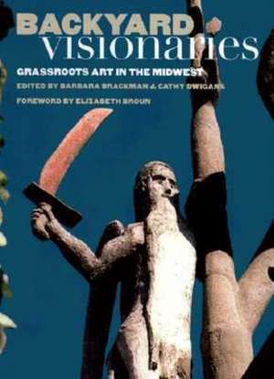 Backyard Visionaries: Grassroots Art in the Midwest de Elizabeth Broun