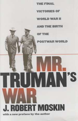 Mr. Truman's War: The Final Victories of World War II and the Birth of the Postwar World de J. Robert Moskin