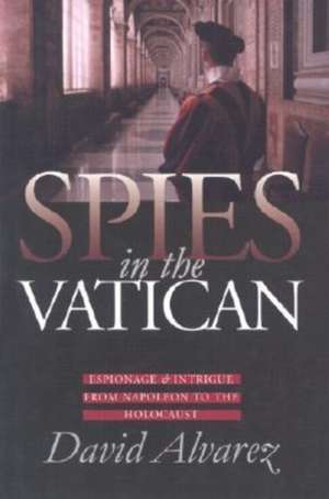 Spies in the Vatican: Espionage and Intrigue from Napoleon to the Holocaust de David Alvarez