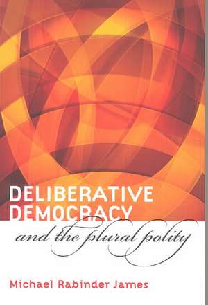 Deliberative Democracy and the Plural Polity de Michael Rabinder James