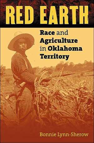 Red Earth: Race and Agriculture in Oklahoma Territory de Bonnie Lynn-Sherow