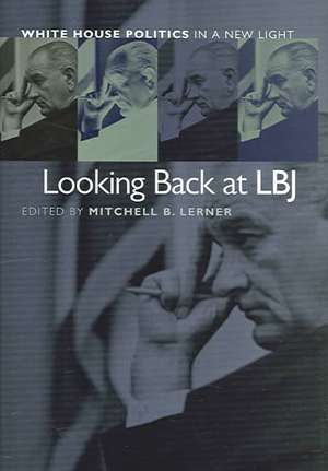 Looking Back at LBJ: White House Politics in a New Light de Mitchell B. Lerner