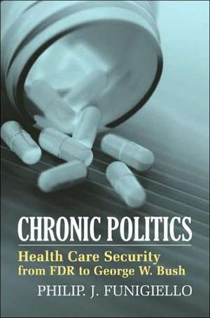 Chronic Politics: Health Care Security from FDR to George W. Bush de Philip J. Funigiello