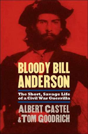 Bloody Bill Anderson: The Short, Savage Life of a Civil War Guerrilla de Albert Castel