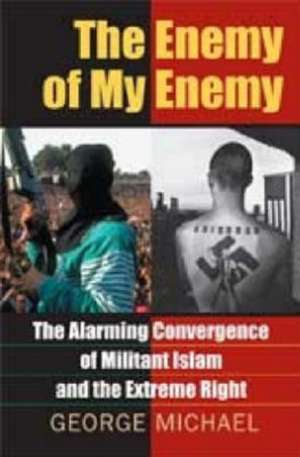 The Enemy of My Enemy: The Alarming Convergence of Militant Islam and the Extreme Right de George Michael