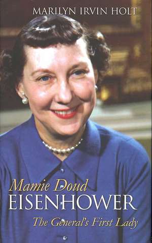 Mamie Doud Eisenhower: The General's First Lady de Marilyn Irvin Holt