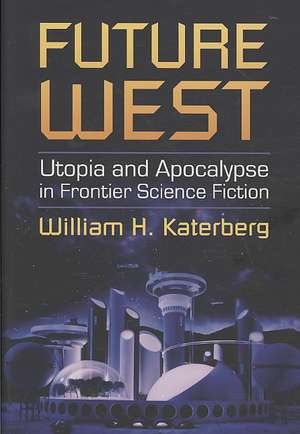 Future West: Utopia and Apocalypse in Frontier Science Fiction de William H. Katerberg