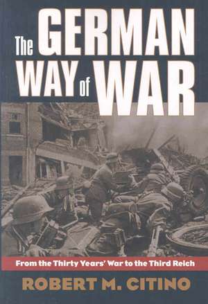 The German Way of War: From the Thirty Years' War to the Third Reich de Robert Michael Citino