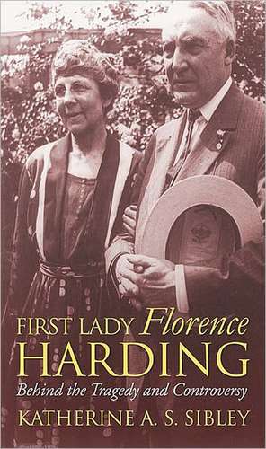 First Lady Florence Harding: Behind the Tragedy and Controversy de Katherine A. S. Sibley