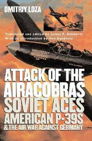 Attack of the Airacobras: Soviet Aces, American P-39s, and the Air War Against Germany de Dmitriy Loza