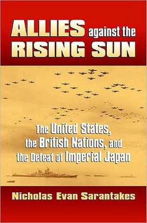 Allies Against the Rising Sun: The United States, the British Nations, and the Defeat of Imperial Japan de Nicholas Evan Sarantakes