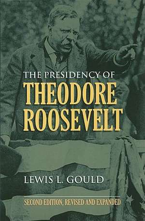 The Presidency of Theodore Roosevelt de Lewis L. Gould