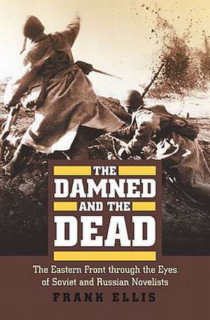 The Damned and the Dead: The Eastern Front Through the Eyes of Soviet and Russian Novelists de Frank Ellis