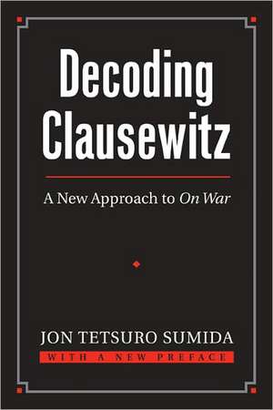 Decoding Clausewitz: A New Approach to on War de Jon Tetsuro Sumida