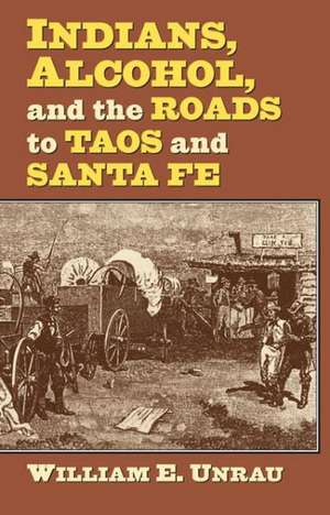 Indians, Alcohol, and the Roads to Taos and Santa Fe de William E. Unrau