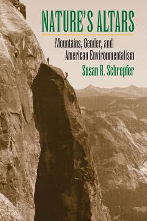 Nature's Altars: Mountains, Gender, and American Environmentalism de Susan R. Schrepfer