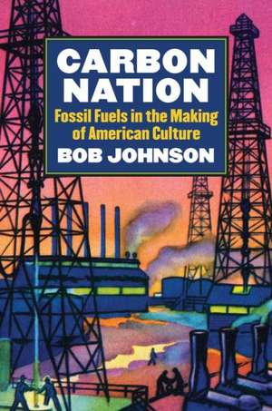 Carbon Nation: Fossil Fuels in the Making of American Culture de Bob Johnson