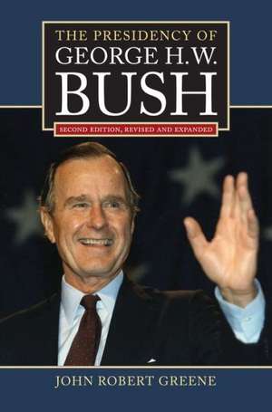 The Presidency of George H. W. Bush: Second Edition, Revised de John Robert Greene