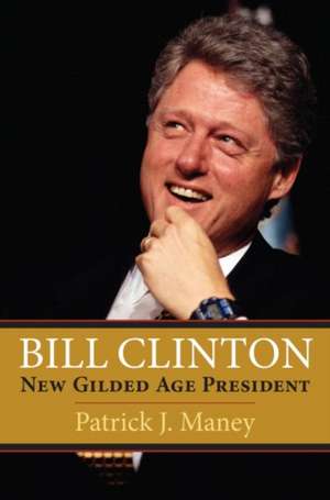 Bill Clinton: New Gilded Age President de Patrick J. Maney