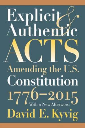 Explicit and Authentic Acts: Amending the U.S. Constitution 1776-2015 with a New Afterword de David E. Kyvig