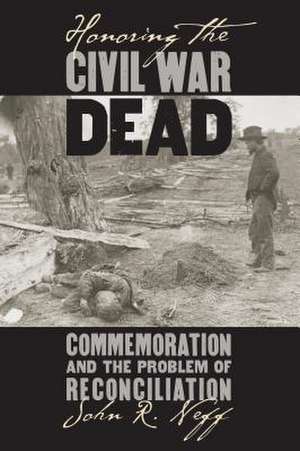 Honoring the Civil War Dead: Commemoration and the Problem of Reconciliation de John R. Neff