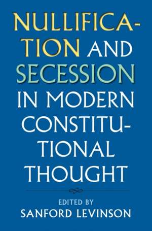 Nullification and Secession in Modern Constitutional Thought de Sanford Levinson