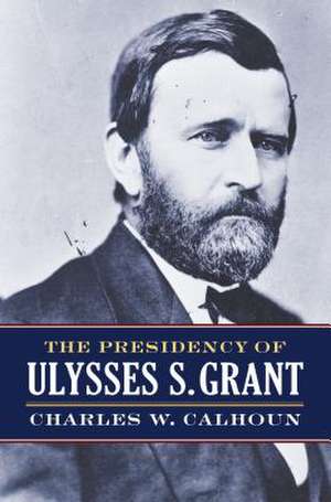 The Presidency of Ulysses S. Grant de Charles W. Calhoun