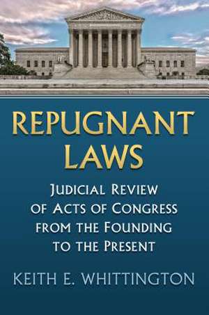 Repugnant Laws: Judicial Review of Acts of Congress from the Founding to the Present de Keith E. Whittington