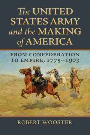 The United States Army and the Making of America de Robert Wooster