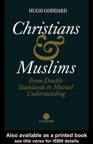 Christians and Muslims: From Double Standards to Mutual Understanding de Hugh Goddard