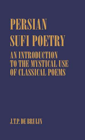 Persian Sufi Poetry: An Introduction to the Mystical Use of Classical Persian Poems de J. T. P. de Bruijn