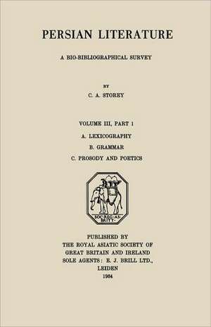 Persian Literature - A Biobibliographical Survey: A. Lexicography. B. Grammar. C. Prosody and Poetics. (Volume III Part 1) de C. A. Storey