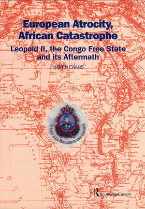 European Atrocity, African Catastrophe: Leopold II, the Congo Free State and its Aftermath de Sir Martin Ewans