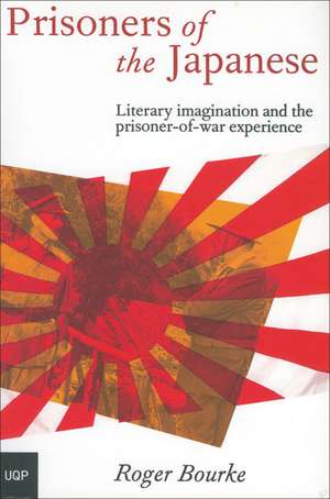 Prisoners of the Japanese: Literary Imagination and the Prisoner-Of-War Experience de Roger Bourke