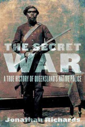 The Secret War: A True History of Queensland's Native Police de Jonathan Richards