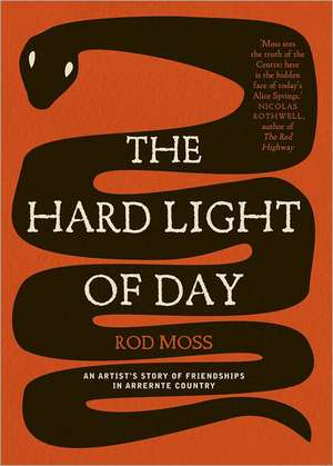 The Hard Light of Day: An Artist's Story of Friendships in Arrernte Country de Rod Moss