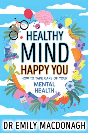 Healthy Mind, Happy You: How to Take Care of Your Mental Health de Dr Emily MacDonagh