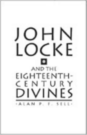 John Locke and the Eighteenth-century Divines de Alan P. F. Sell