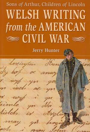 Welsh Writing from the American Civil War: Sons of Arthur, Children of Lincoln de Jerry Hunter