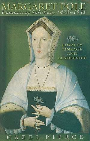 Margaret Pole, Countess of Salisbury 1473-1541: Loyalty, Lineage and Leadership de Hazel Pierce