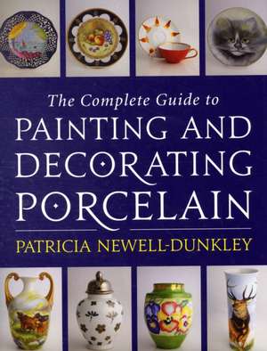 The Complete Guide to Painting and Decorating Porcelain: A Guide to Healing Our Lives de Patricia Newell-Dunkley