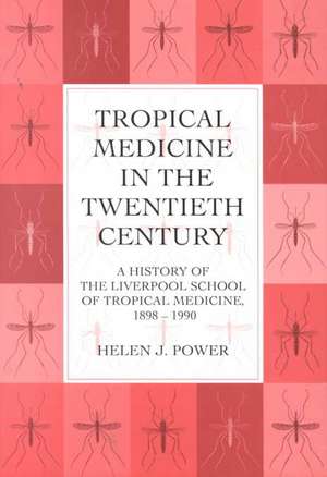 Tropical Medicine in the Twentieth Century: A History of The Liverpool School of Tropical Medicine 1898-1990 de Helen J. Power