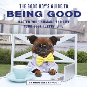 The Good Boy's Guide to Being Good de Brussels Sprout