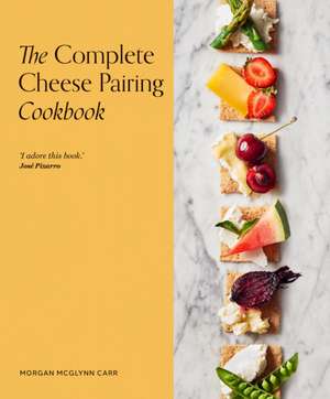 The Complete Cheese Pairing Cookbook de Morgan McGlynn Carr