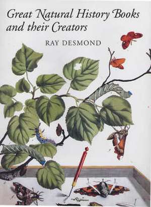 Great Natural History Books and Their Creators de Ray Desmond